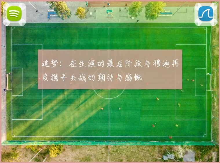 追梦：在生涯的最后阶段与穆迪再度携手共战的期待与感慨