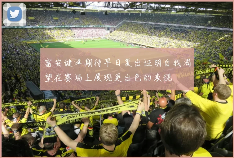 富安健洋期待早日复出证明自我渴望在赛场上展现更出色的表现