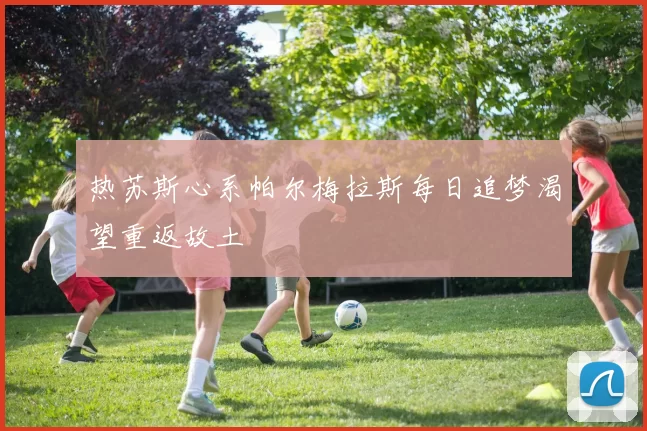 热苏斯心系帕尔梅拉斯每日追梦渴望重返故土