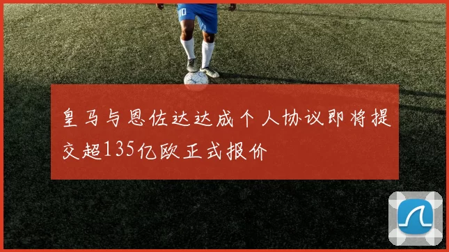 皇马与恩佐达达成个人协议即将提交超135亿欧正式报价