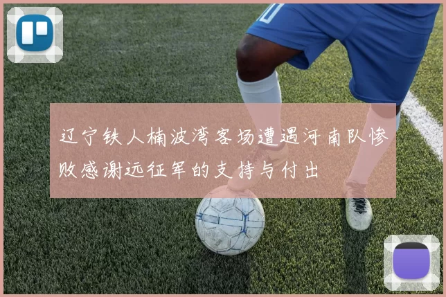 辽宁铁人楠波湾客场遭遇河南队惨败感谢远征军的支持与付出