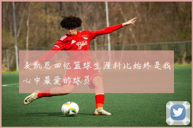 麦凯恩回忆篮球生涯科比始终是我心中最爱的球员